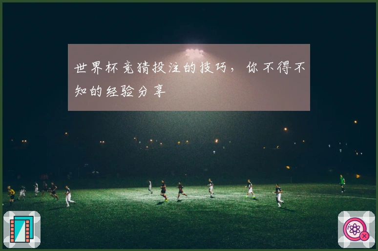 世界杯竞猜投注的技巧，你不得不知的经验分享