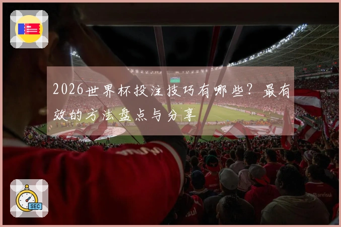 2026世界杯投注技巧有哪些？最有效的方法盘点与分享