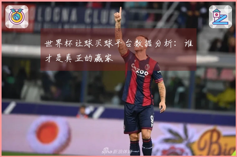 世界杯让球买球平台数据分析：谁才是真正的赢家