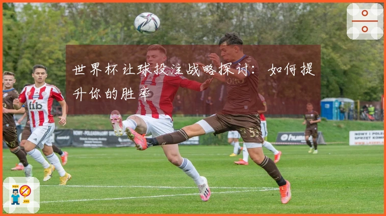 世界杯让球投注战略探讨：如何提升你的胜率