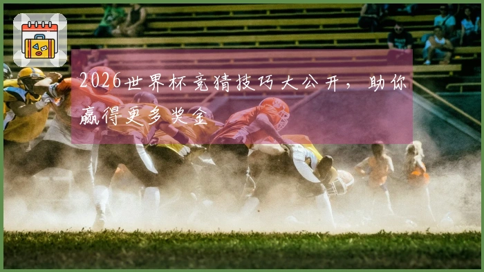 2026世界杯竞猜技巧大公开，助你赢得更多奖金