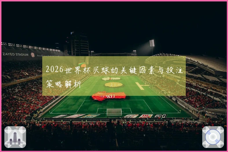 2026世界杯买球的关键因素与投注策略解析