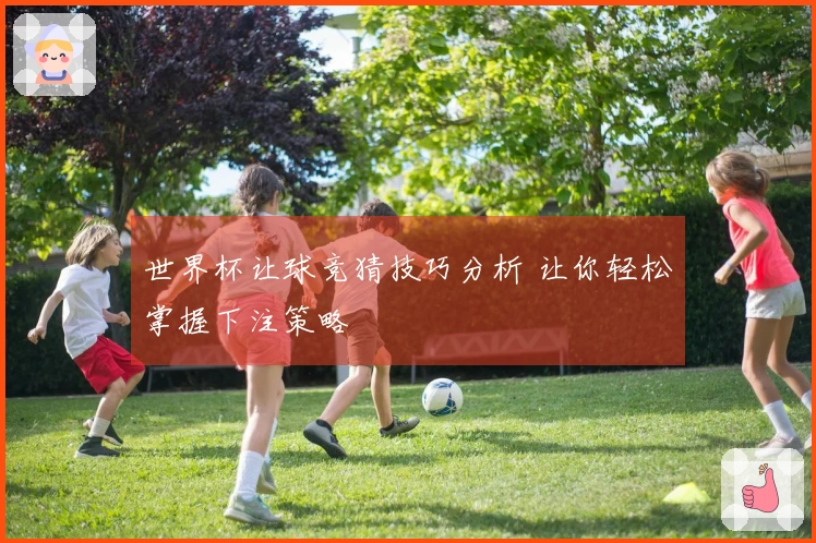 世界杯让球竞猜技巧分析 让你轻松掌握下注策略